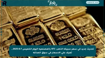 تحديث جديد في سعر سبيكة الذهب BTC بالمصنعية اليوم الخميس 7-8-2025.. تعرف على الأسعار في سوق الصاغة